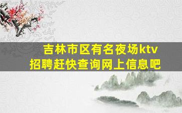 吉林市区有名夜场ktv招聘赶快查询网上信息吧